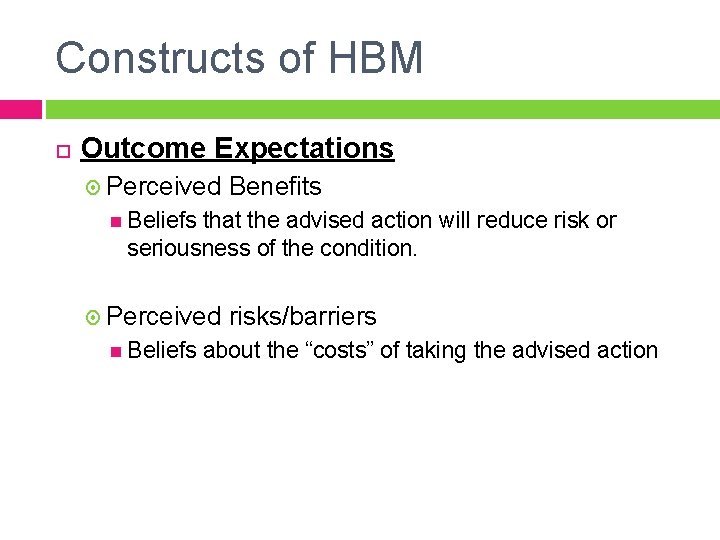 Constructs of HBM Outcome Expectations Perceived Benefits Beliefs that the advised action will reduce