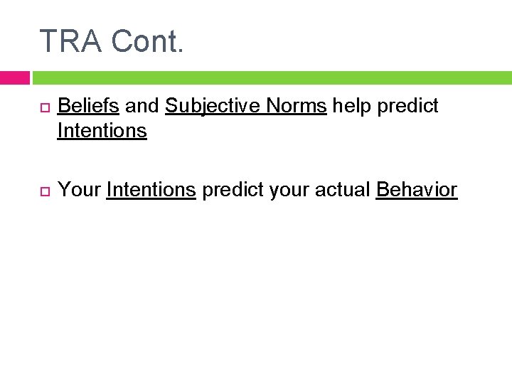 TRA Cont. Beliefs and Subjective Norms help predict Intentions Your Intentions predict your actual