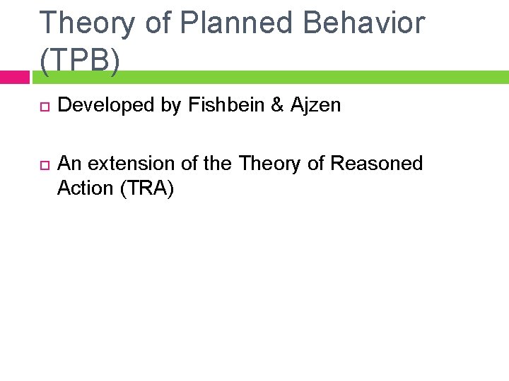 Theory of Planned Behavior (TPB) Developed by Fishbein & Ajzen An extension of the