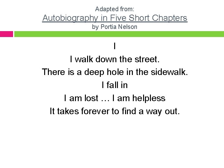 Adapted from: Autobiography in Five Short Chapters by Portia Nelson I I walk down