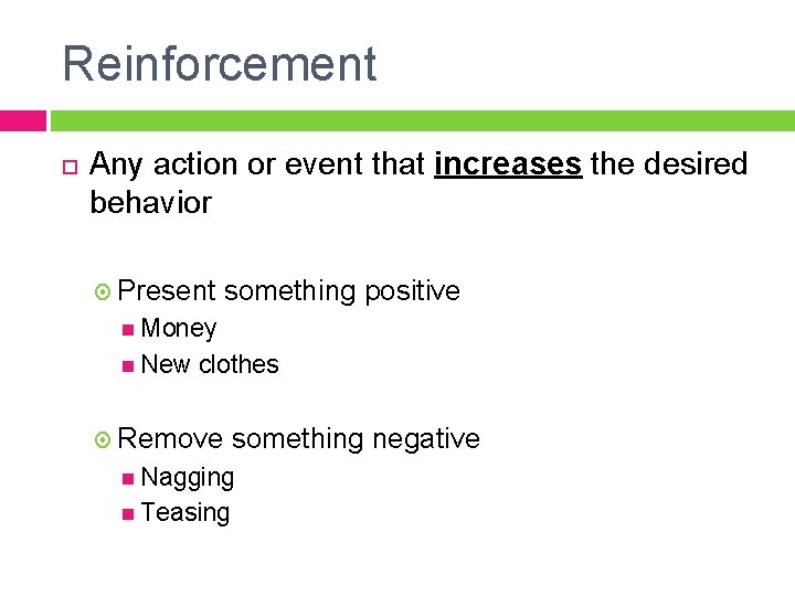 Reinforcement Any action or event that increases the desired behavior Present something positive Money