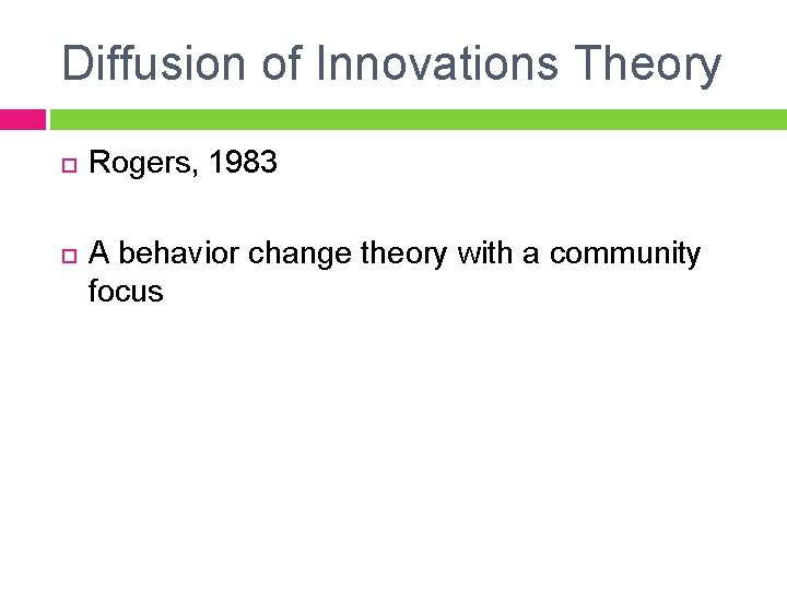 Diffusion of Innovations Theory Rogers, 1983 A behavior change theory with a community focus