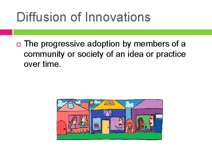 Diffusion of Innovations The progressive adoption by members of a community or society of