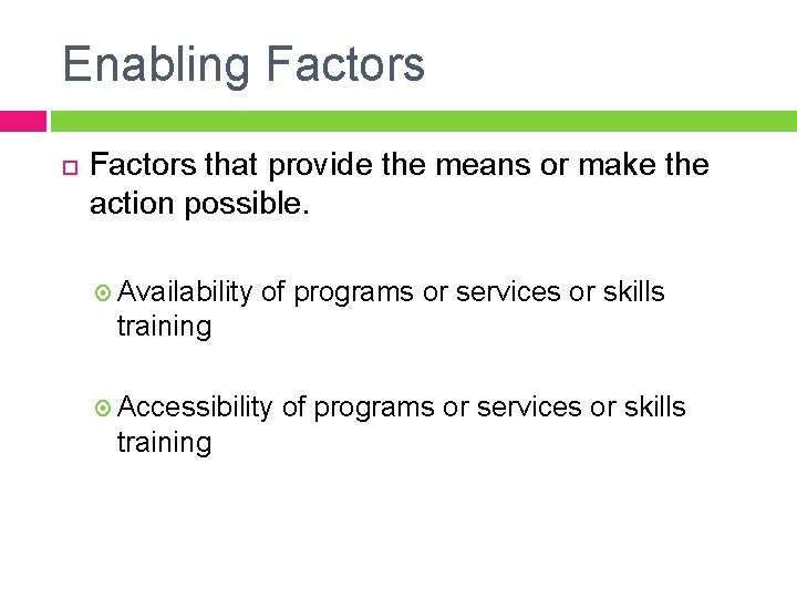 Enabling Factors that provide the means or make the action possible. Availability of programs