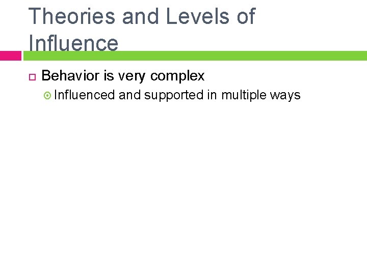 Theories and Levels of Influence Behavior is very complex Influenced and supported in multiple