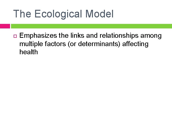 The Ecological Model Emphasizes the links and relationships among multiple factors (or determinants) affecting