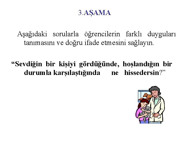 3. AŞAMA Aşağıdaki sorularla öğrencilerin farklı duyguları tanımasını ve doğru ifade etmesini sağlayın. “Sevdiğin