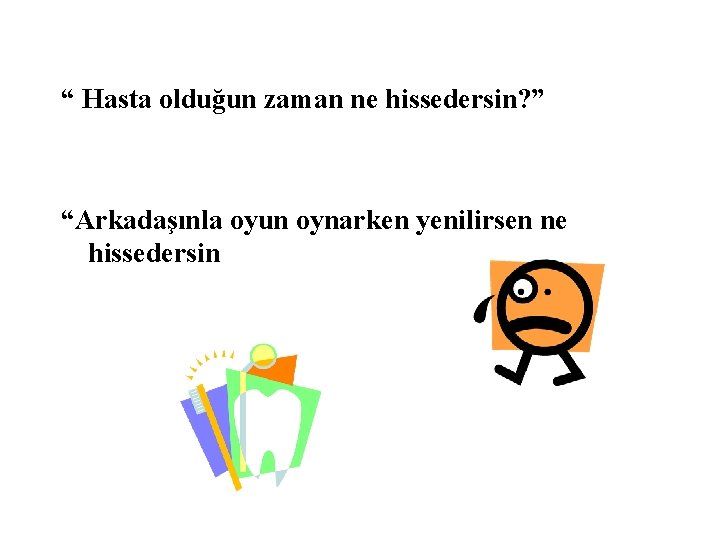 “ Hasta olduğun zaman ne hissedersin? ” “Arkadaşınla oyun oynarken yenilirsen ne hissedersin 
