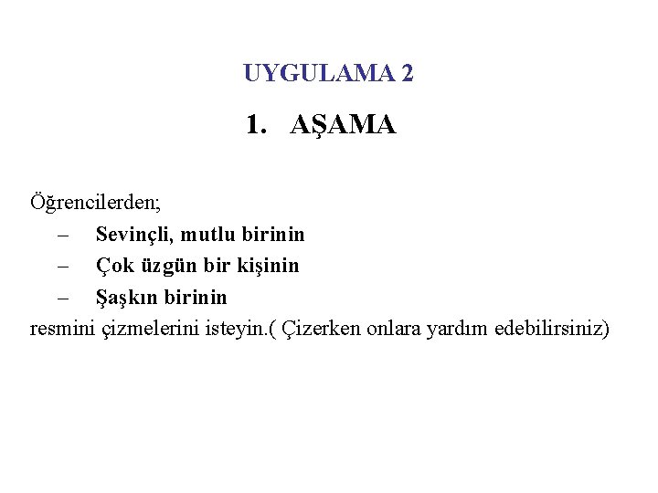 UYGULAMA 2 1. AŞAMA Öğrencilerden; – Sevinçli, mutlu birinin – Çok üzgün bir kişinin