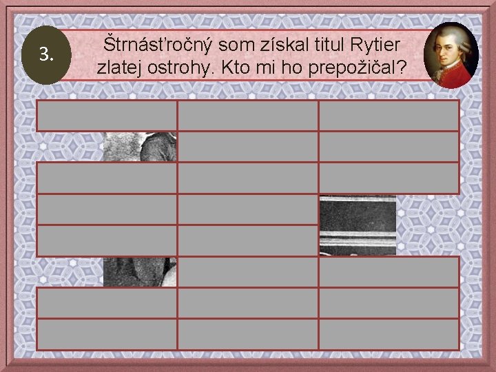 3. Štrnásťročný som získal titul Rytier zlatej ostrohy. Kto mi ho prepožičal? cisár Jozef