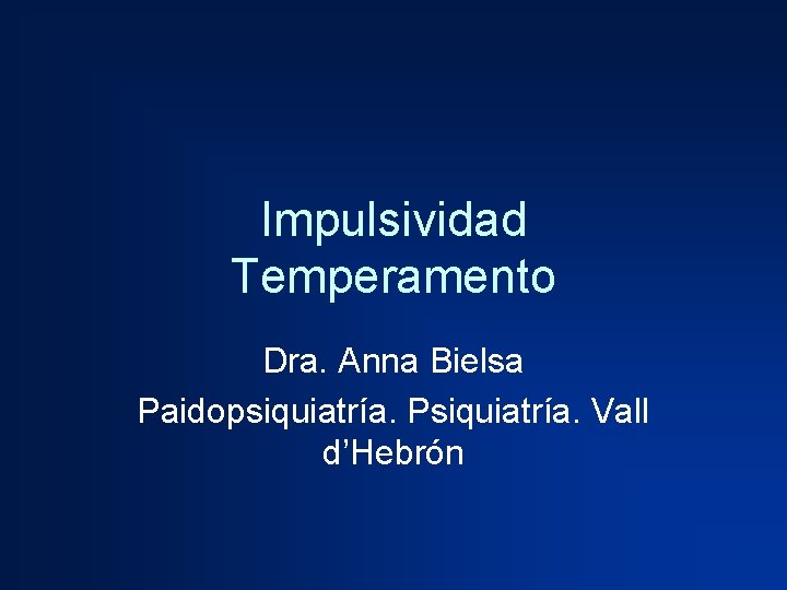Impulsividad Temperamento Dra. Anna Bielsa Paidopsiquiatría. Psiquiatría. Vall d’Hebrón 