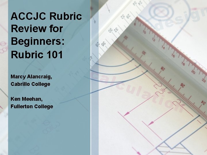 ACCJC Rubric Review for Beginners: Rubric 101 Marcy Alancraig, Cabrillo College Ken Meehan, Fullerton