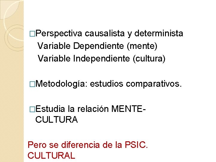 �Perspectiva causalista y determinista Variable Dependiente (mente) Variable Independiente (cultura) �Metodología: estudios comparativos. �Estudia
