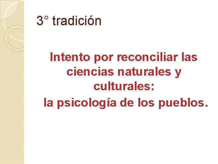 3° tradición Intento por reconciliar las ciencias naturales y culturales: la psicología de los