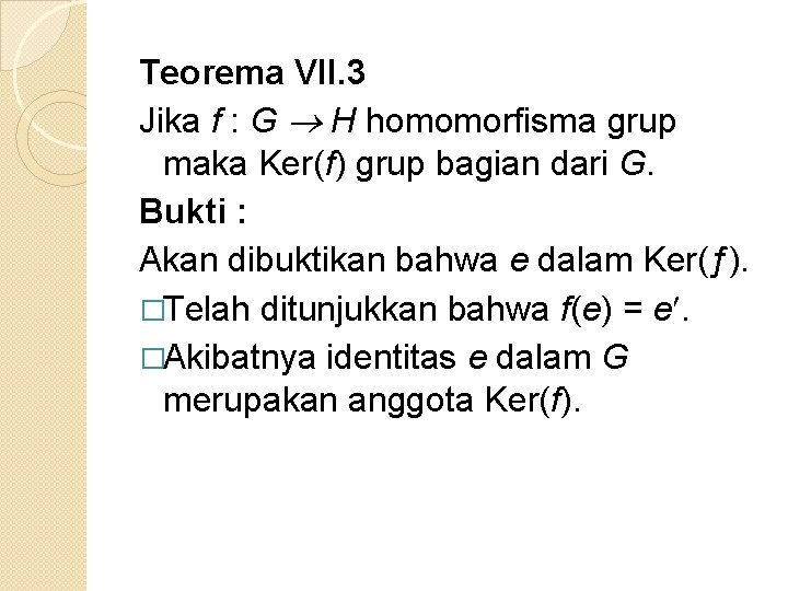 Teorema VII. 3 Jika f : G H homomorfisma grup maka Ker(f) grup bagian