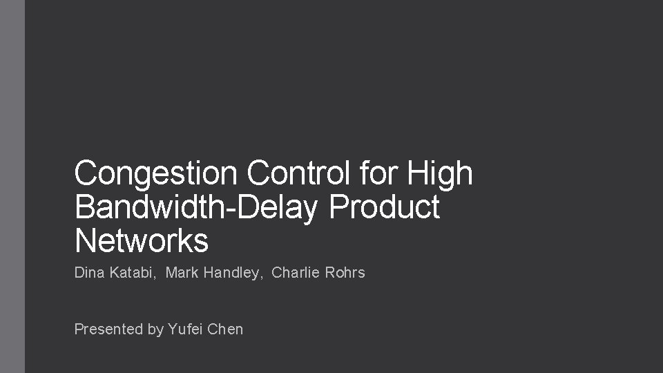 Congestion Control for High Bandwidth-Delay Product Networks Dina Katabi, Mark Handley, Charlie Rohrs Presented