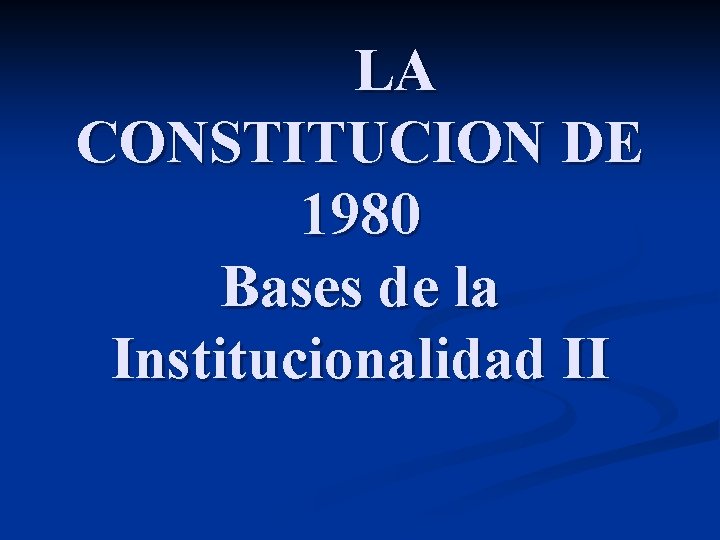 LA CONSTITUCION DE 1980 Bases de la Institucionalidad II 