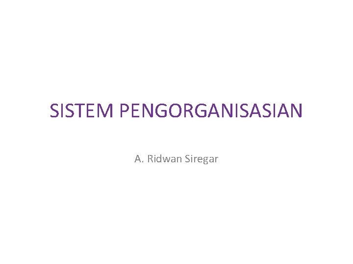 SISTEM PENGORGANISASIAN A. Ridwan Siregar 