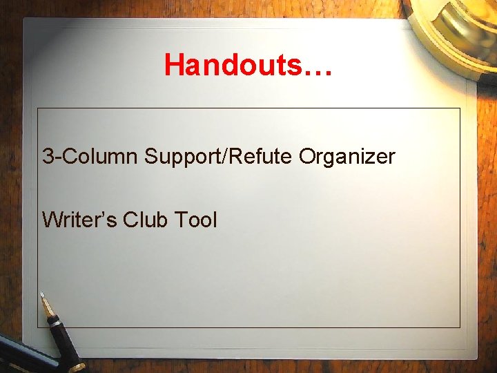 Handouts… 3 -Column Support/Refute Organizer Writer’s Club Tool 