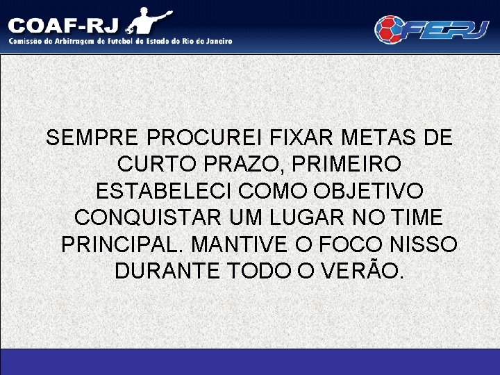 SEMPRE PROCUREI FIXAR METAS DE CURTO PRAZO, PRIMEIRO ESTABELECI COMO OBJETIVO CONQUISTAR UM LUGAR