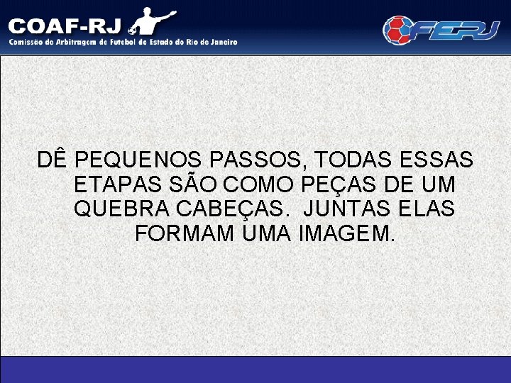 DÊ PEQUENOS PASSOS, TODAS ESSAS ETAPAS SÃO COMO PEÇAS DE UM QUEBRA CABEÇAS. JUNTAS