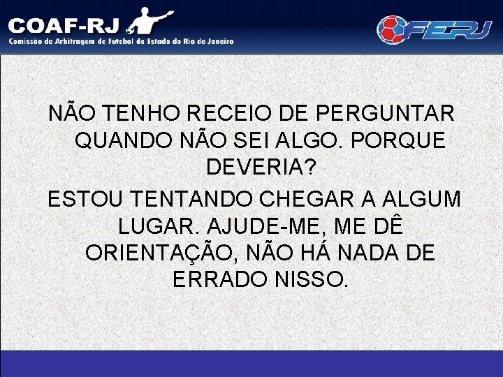 NÃO TENHO RECEIO DE PERGUNTAR QUANDO NÃO SEI ALGO. PORQUE DEVERIA? ESTOU TENTANDO CHEGAR