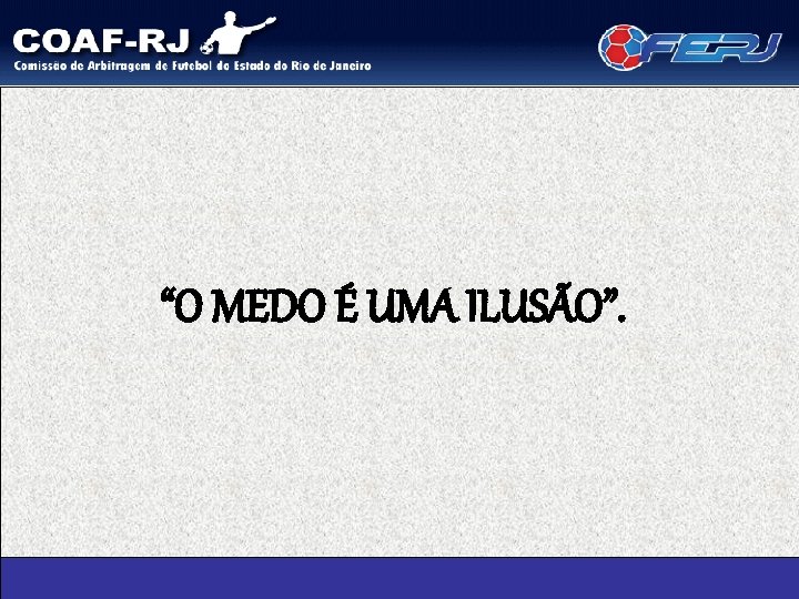 “O MEDO É UMA ILUSÃO”. 
