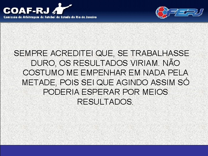 SEMPRE ACREDITEI QUE, SE TRABALHASSE DURO, OS RESULTADOS VIRIAM. NÃO COSTUMO ME EMPENHAR EM