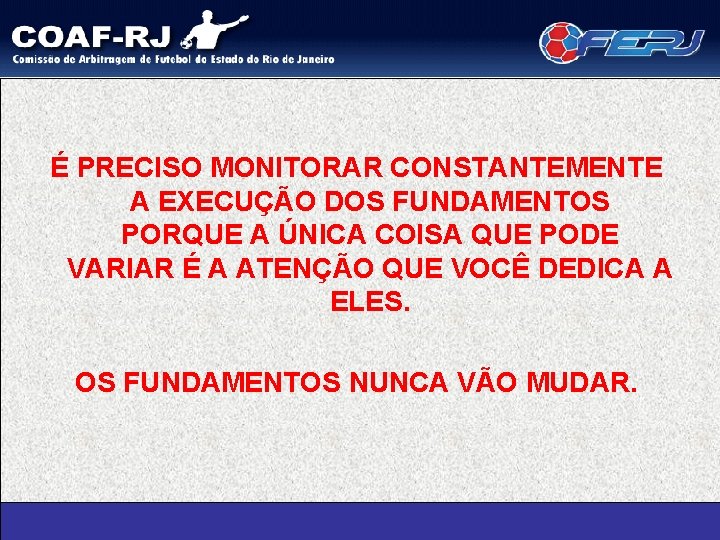 É PRECISO MONITORAR CONSTANTEMENTE A EXECUÇÃO DOS FUNDAMENTOS PORQUE A ÚNICA COISA QUE PODE
