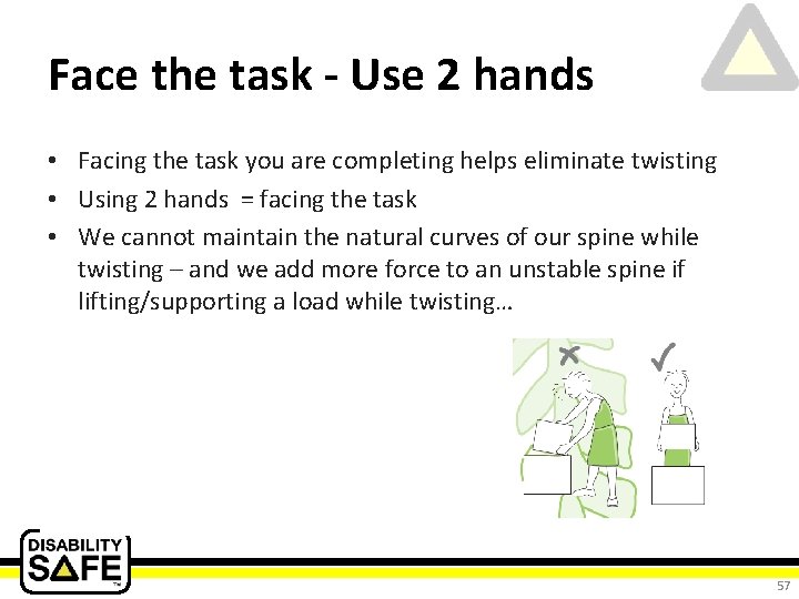 Face the task - Use 2 hands • Facing the task you are completing