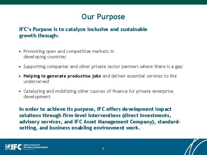 Our Purpose IFC’s Purpose is to catalyze inclusive and sustainable growth through: • Promoting