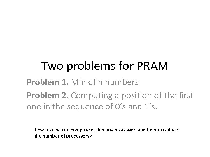 Two problems for PRAM Problem 1. Min of n numbers Problem 2. Computing a