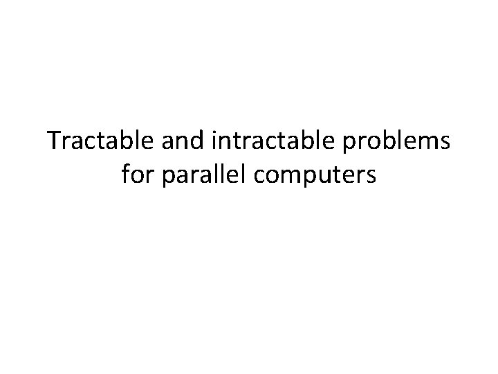 Tractable and intractable problems for parallel computers 