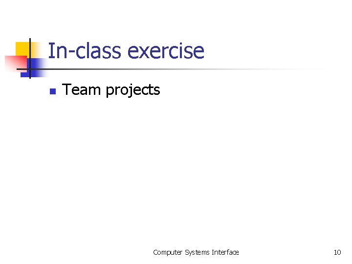 In-class exercise n Team projects Computer Systems Interface 10 