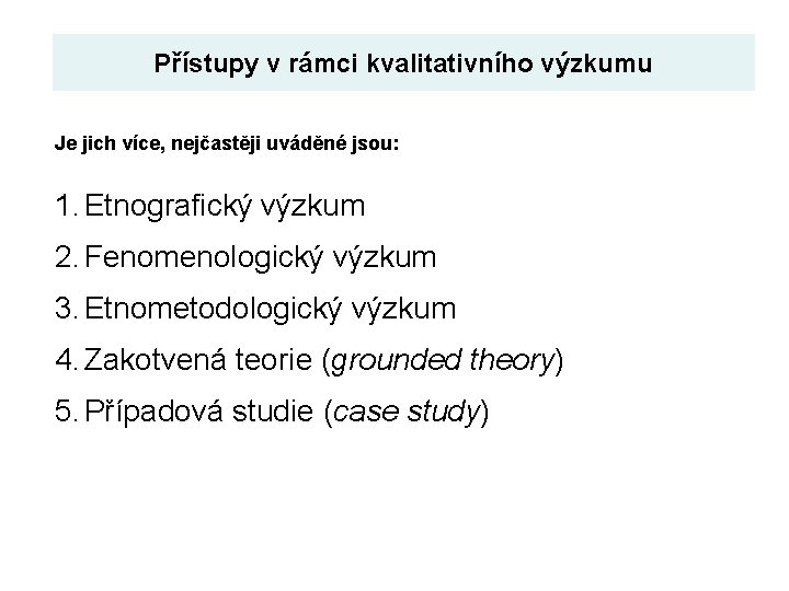 Přístupy v rámci kvalitativního výzkumu Je jich více, nejčastěji uváděné jsou: 1. Etnografický výzkum
