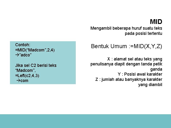 MID Mengambil beberapa huruf suatu teks pada posisi tertentu Contoh: =MID(“Madcom”, 2, 4) ”adco”