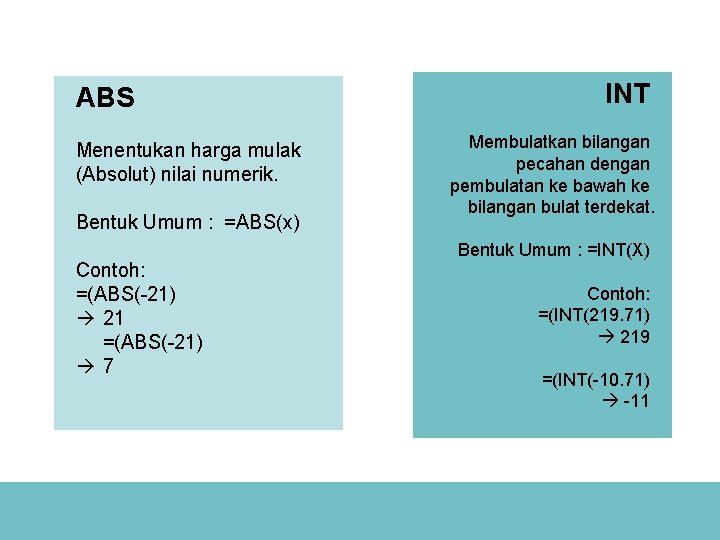 ABS Menentukan harga mulak (Absolut) nilai numerik. Bentuk Umum : =ABS(x) Contoh: =(ABS(-21) 21