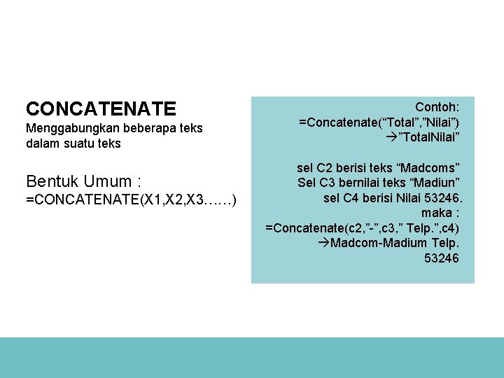 CONCATENATE Menggabungkan beberapa teks dalam suatu teks Bentuk Umum : =CONCATENATE(X 1, X 2,