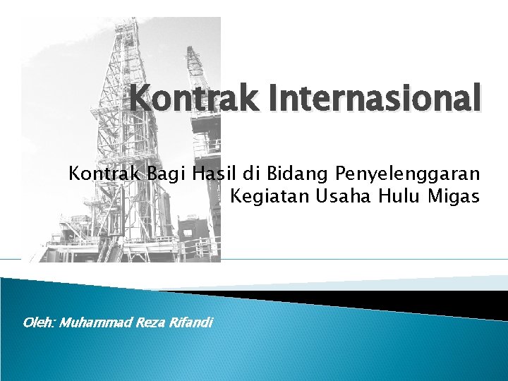 Kontrak Internasional Kontrak Bagi Hasil di Bidang Penyelenggaran Kegiatan Usaha Hulu Migas Oleh: Muhammad