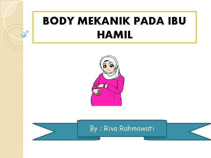 BODY MEKANIK PADA IBU HAMIL By : Riva Rahmawati 