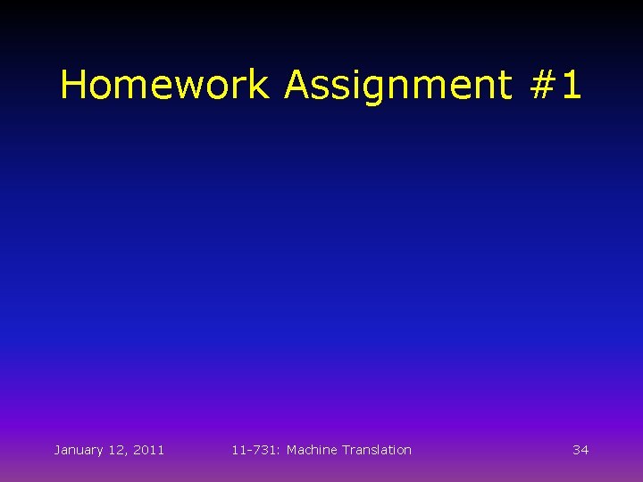 Homework Assignment #1 January 12, 2011 11 -731: Machine Translation 34 Homework Assignment #1 January 12, 2011 11 -731: Machine Translation 34
