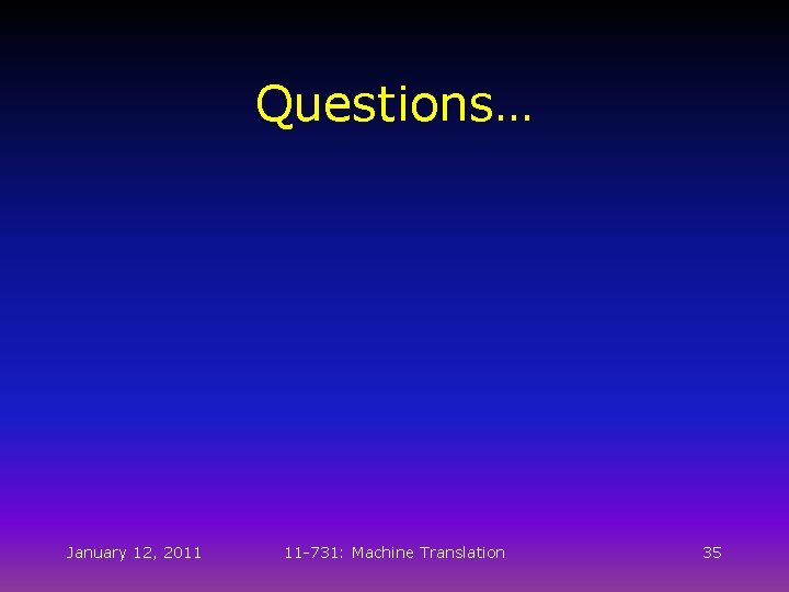Questions… January 12, 2011 11 -731: Machine Translation 35 Questions… January 12, 2011 11 -731: Machine Translation 35
