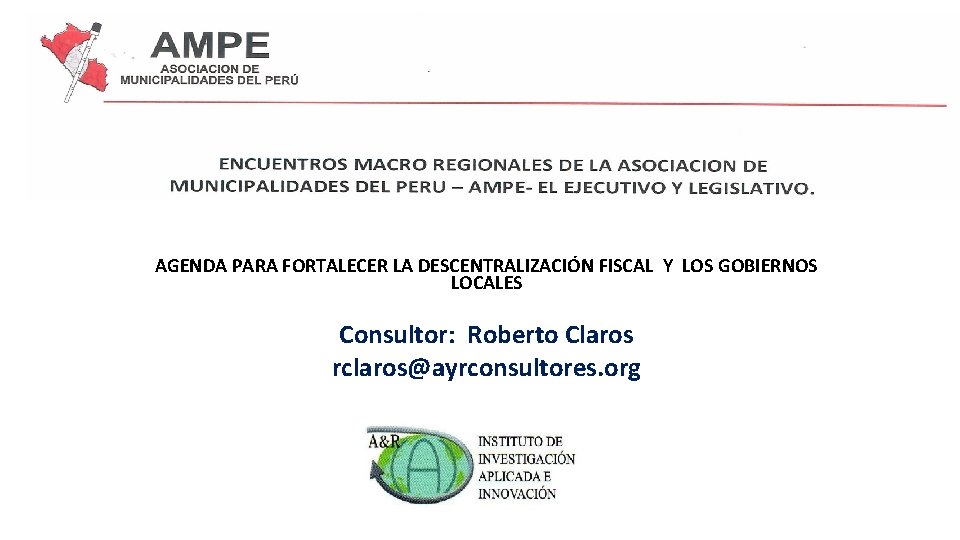 AGENDA PARA FORTALECER LA DESCENTRALIZACIÓN FISCAL Y LOS GOBIERNOS LOCALES Consultor: Roberto Claros rclaros@ayrconsultores.