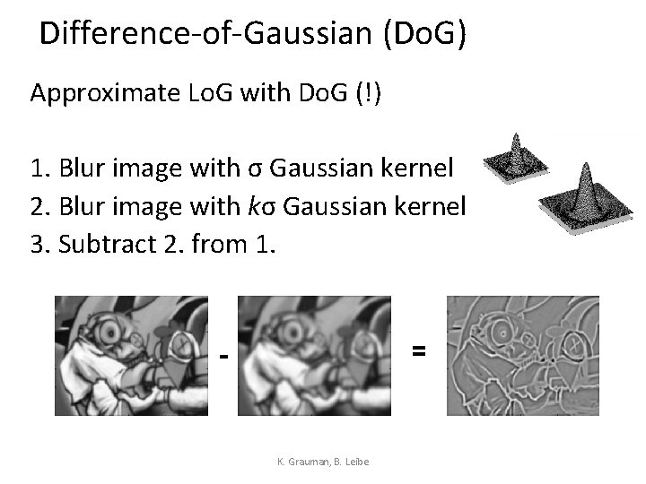Difference-of-Gaussian (Do. G) Approximate Lo. G with Do. G (!) 1. Blur image with