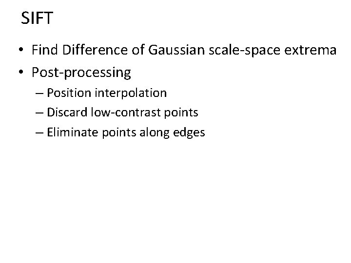 SIFT • Find Difference of Gaussian scale-space extrema • Post-processing – Position interpolation –