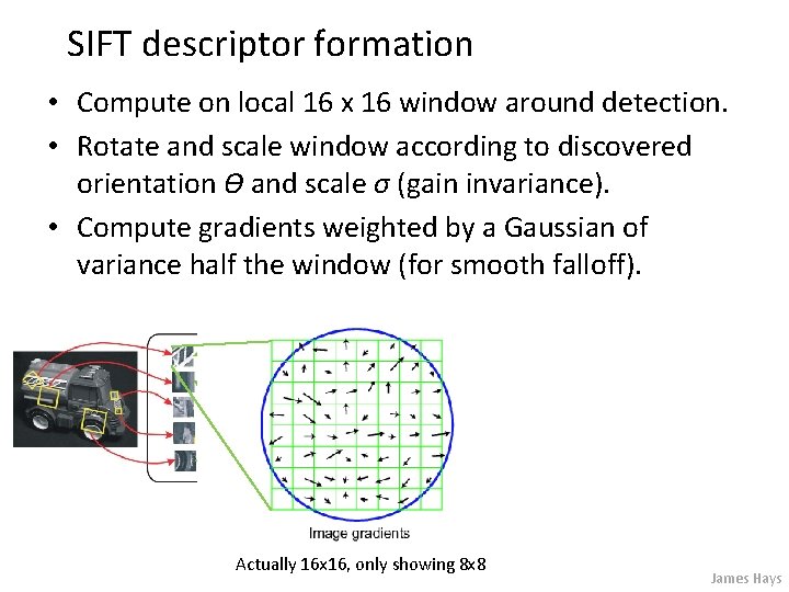 SIFT descriptor formation • Compute on local 16 x 16 window around detection. •