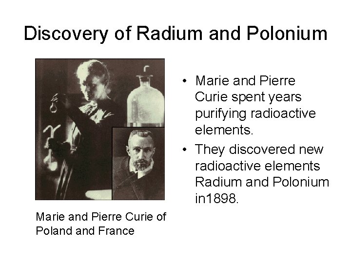 Discovery of Radium and Polonium • Marie and Pierre Curie spent years purifying radioactive