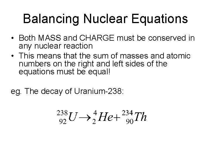 Balancing Nuclear Equations • Both MASS and CHARGE must be conserved in any nuclear