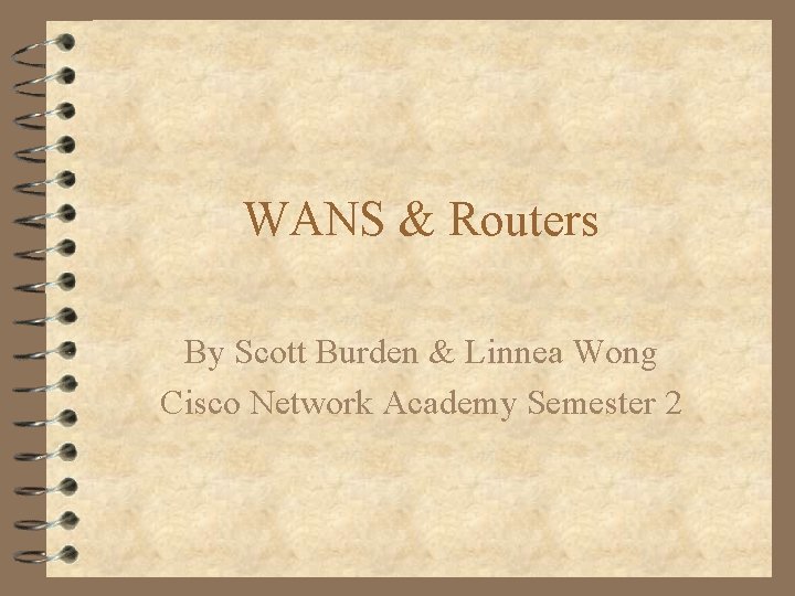 WANS & Routers By Scott Burden & Linnea Wong Cisco Network Academy Semester 2