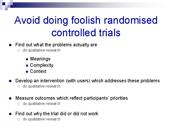 Avoid doing foolish randomised controlled trials n Find out what the problems actually are